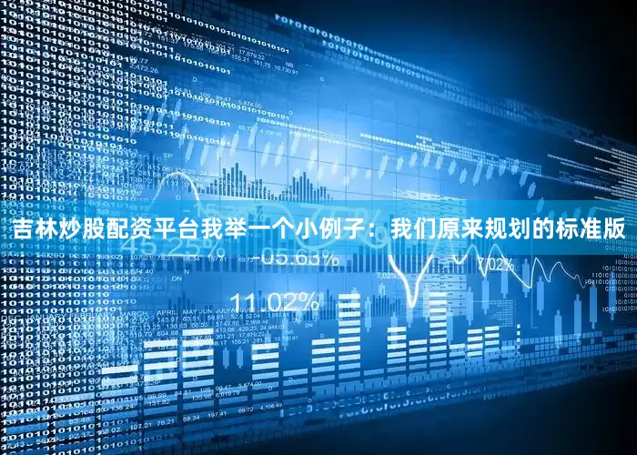 吉林炒股配资平台我举一个小例子：我们原来规划的标准版