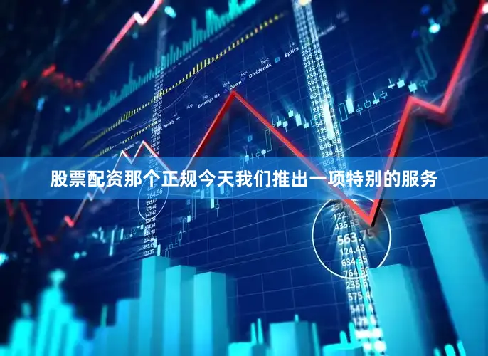股票配资那个正规今天我们推出一项特别的服务