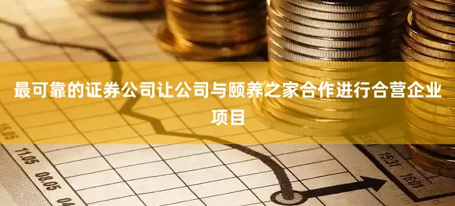 最可靠的证券公司让公司与颐养之家合作进行合营企业项目