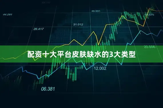 配资十大平台皮肤缺水的3大类型