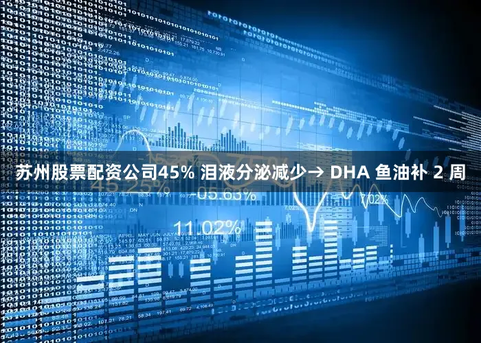 苏州股票配资公司45% 泪液分泌减少→ DHA 鱼油补 2 周