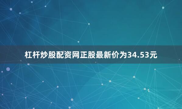 杠杆炒股配资网正股最新价为34.53元