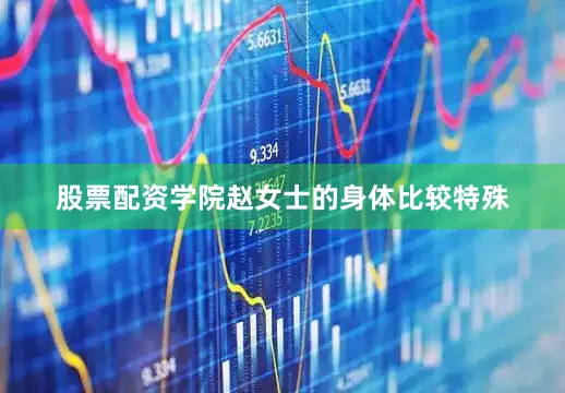 股票配资学院赵女士的身体比较特殊
