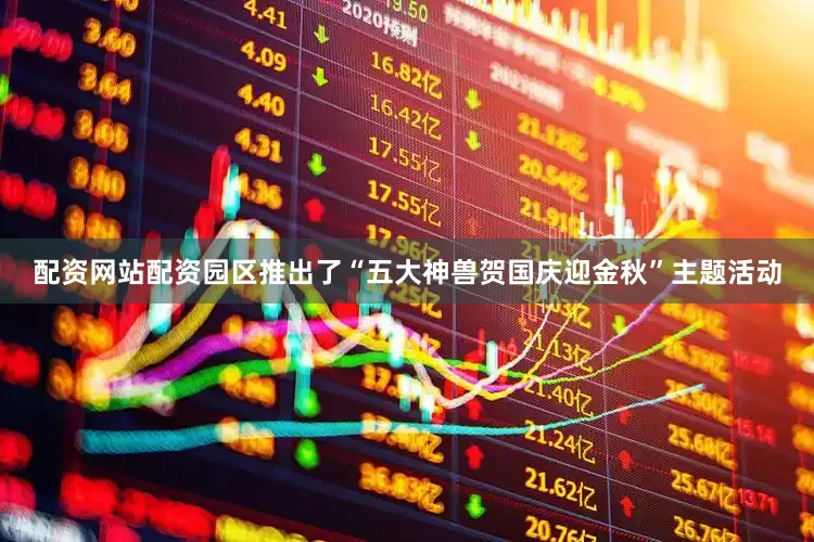 配资网站配资园区推出了“五大神兽贺国庆迎金秋”主题活动