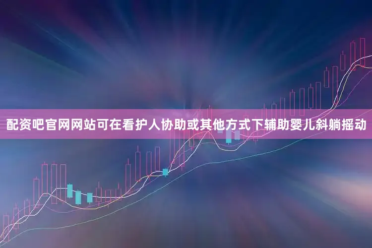 配资吧官网网站可在看护人协助或其他方式下辅助婴儿斜躺摇动