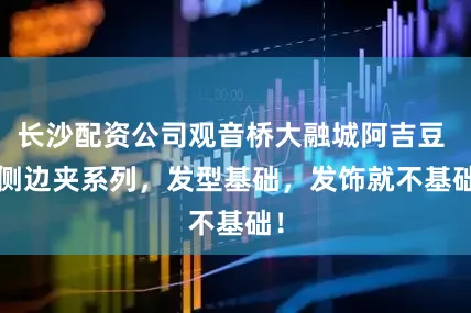 长沙配资公司观音桥大融城阿吉豆 | 侧边夹系列，发型基础，发饰就不基础！