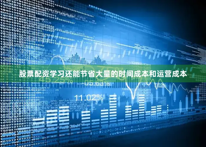 股票配资学习还能节省大量的时间成本和运营成本