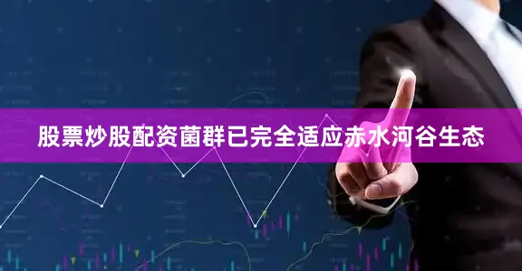 股票炒股配资菌群已完全适应赤水河谷生态
