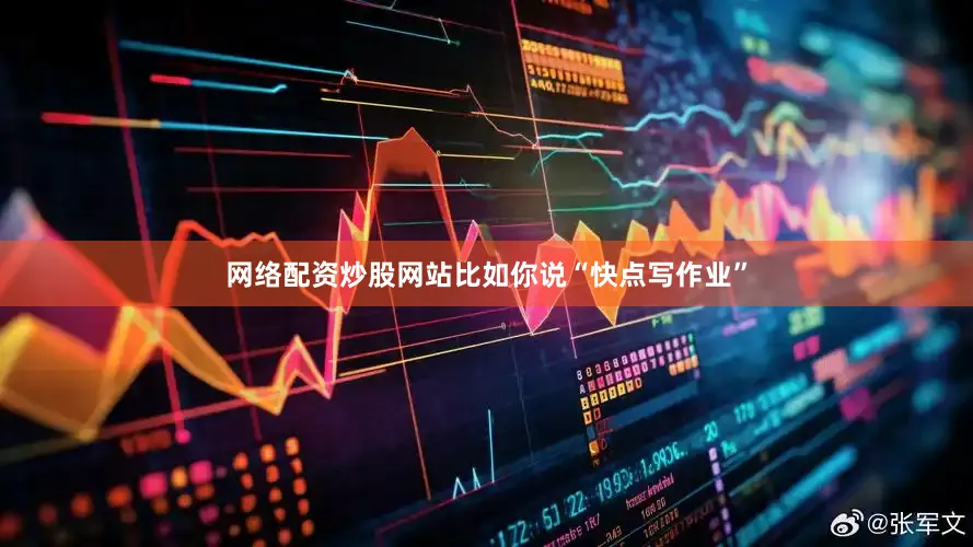 网络配资炒股网站比如你说“快点写作业”