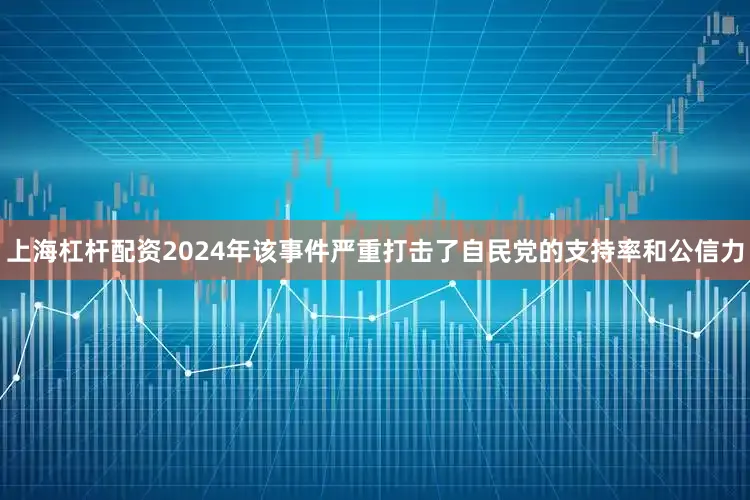 上海杠杆配资2024年该事件严重打击了自民党的支持率和公信力